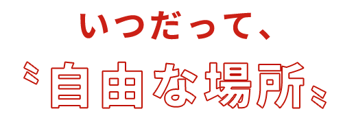 いつだって、〝自由な場所〟。